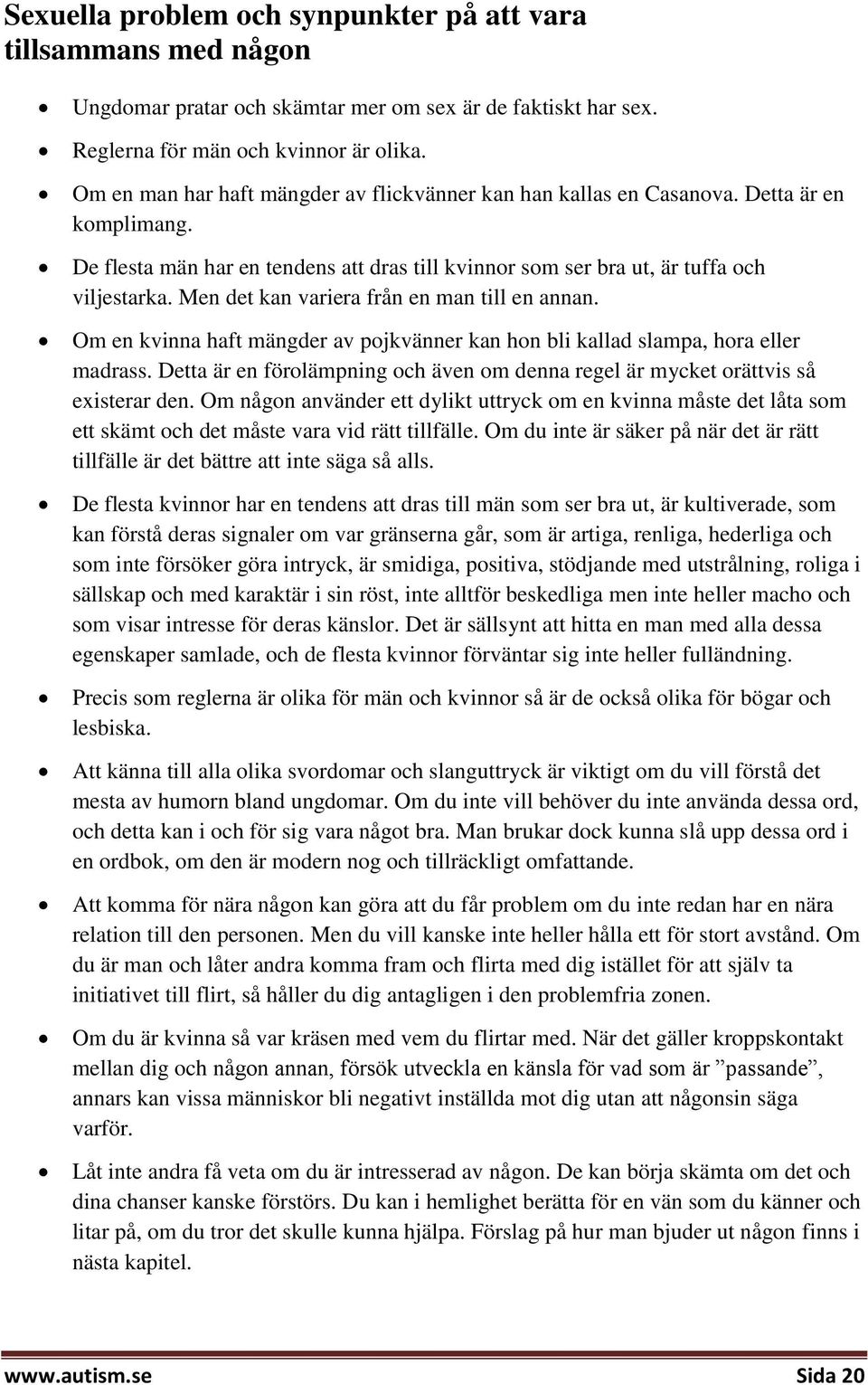 Men det kan variera från en man till en annan. Om en kvinna haft mängder av pojkvänner kan hon bli kallad slampa, hora eller madrass.