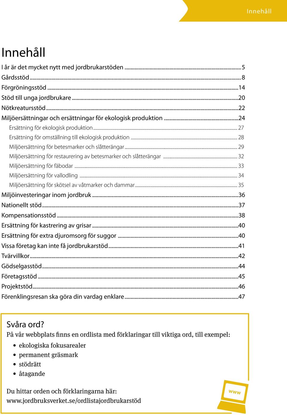 .. 28 Miljöersättning för betesmarker och slåtterängar... 29 Miljöersättning för restaurering av betes marker och slåtterängar... 32 Miljöersättning för fäbodar... 33 Miljöersättning för vallodling.