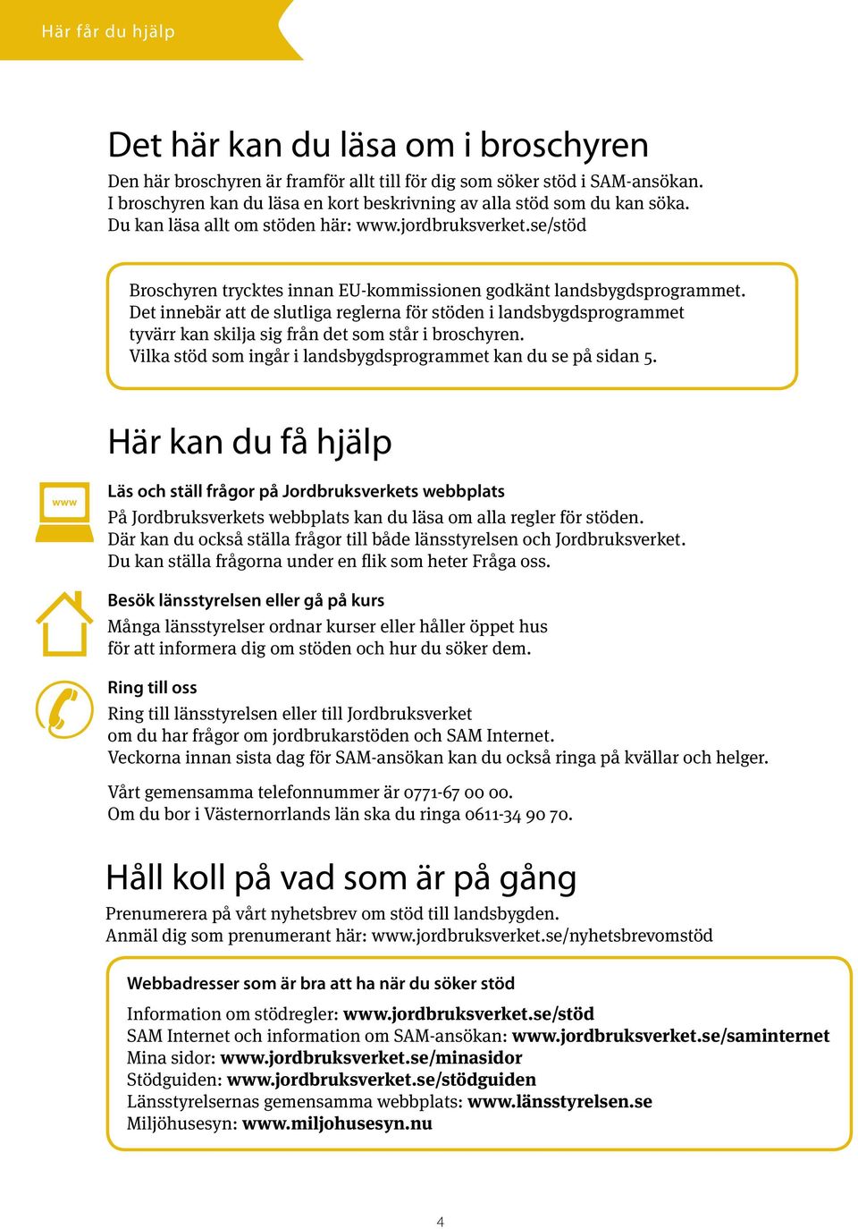 se/stöd Broschyren trycktes innan EU-kommissionen godkänt landsbygdsprogrammet.