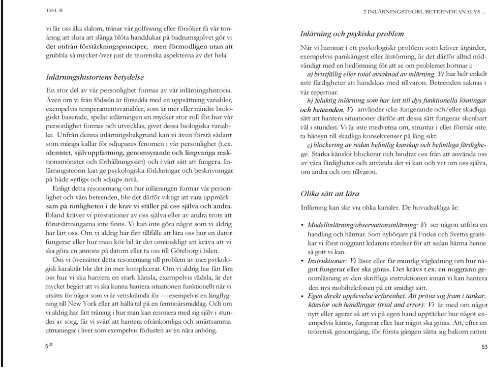 Även om vi från födseln är försedda med en uppsättning variabler, exempelvis temperamentsvariabler, som är mer eller mindre biologiskt baserade, spelar inlärningen en mycket stor roll för hur vår