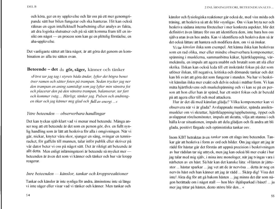 förståelse, en aha-upplevelse. Det vanligaste sättet att lära något, är att göra det genom en kombination av alla tre sätten ovan.