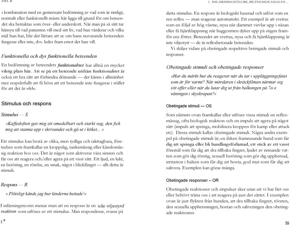 När man på så sätt tar hänsyn till vad patienten vill med sitt liv, vad han värderar och vilka mål han har, blir det lättare att se om hans nuvarande beteenden fungerar eller inte, dvs.