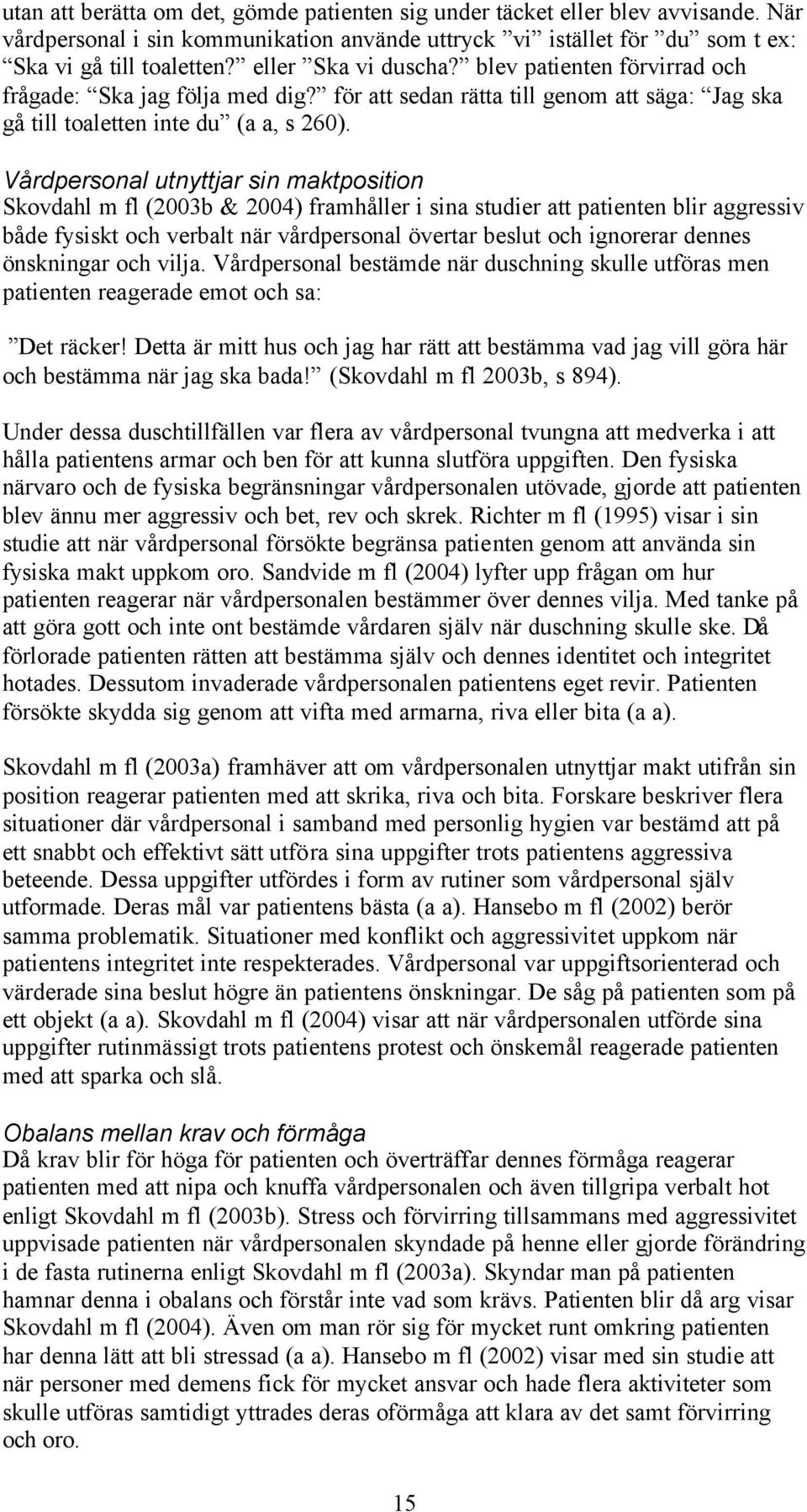 Vårdpersonal utnyttjar sin maktposition Skovdahl m fl (2003b & 2004) framhåller i sina studier att patienten blir aggressiv både fysiskt och verbalt när vårdpersonal övertar beslut och ignorerar
