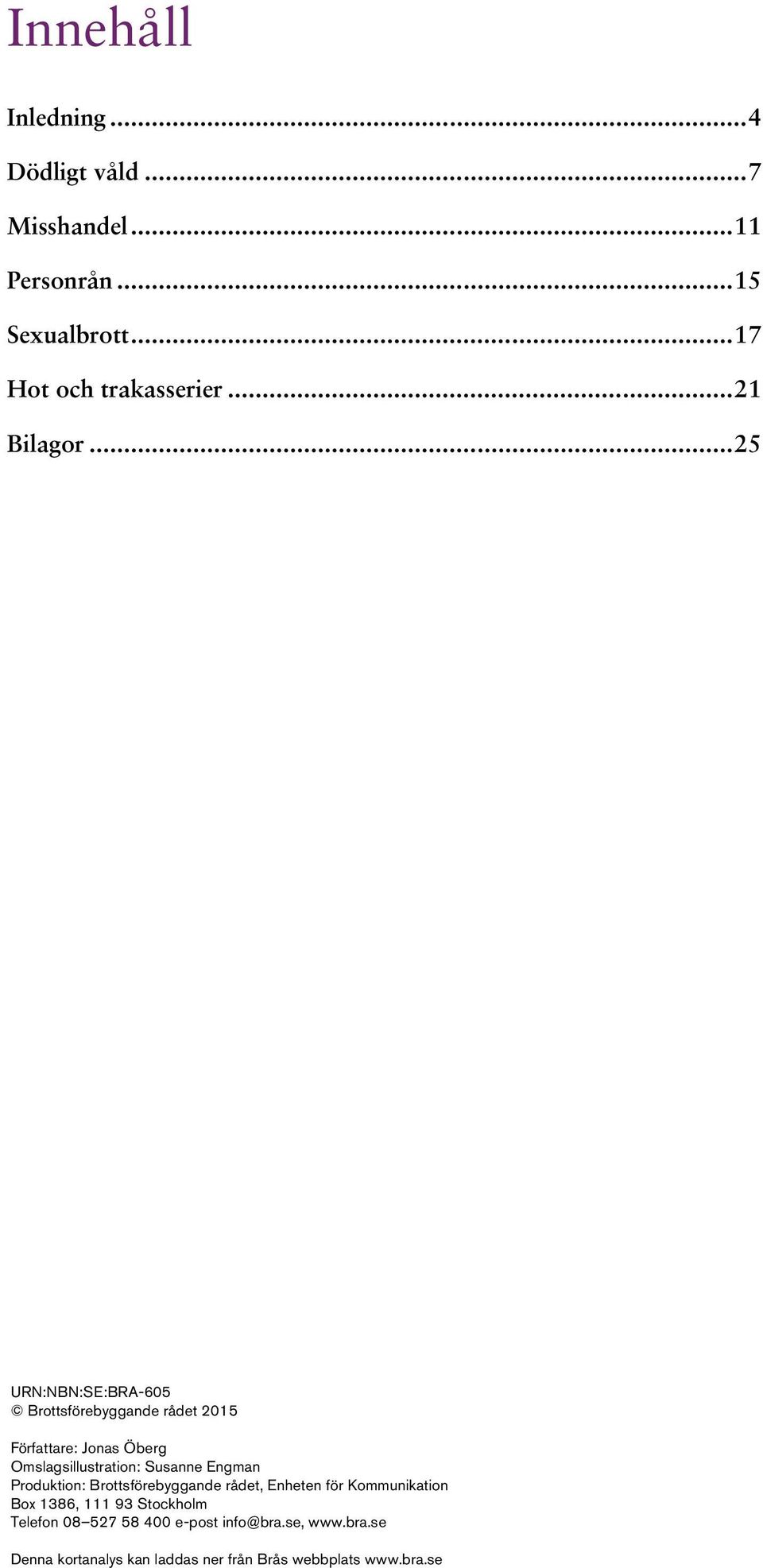 .. 25 URN:NBN:SE:BRA-605 Brottsförebyggande rådet 2015 Författare: Jonas Öberg Omslagsillustration: Susanne