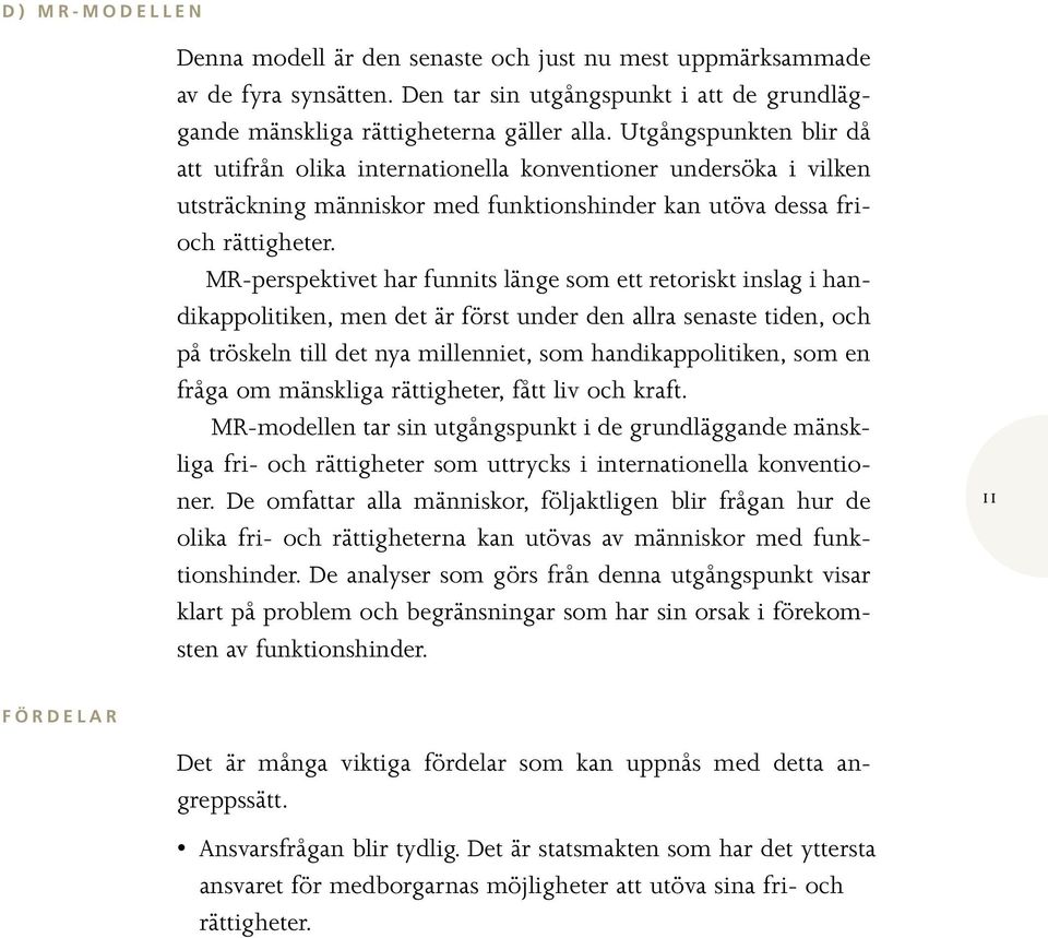 MR-perspektivet har funnits länge som ett retoriskt inslag i handikappolitiken, men det är först under den allra senaste tiden, och på tröskeln till det nya millenniet, som handikappolitiken, som en