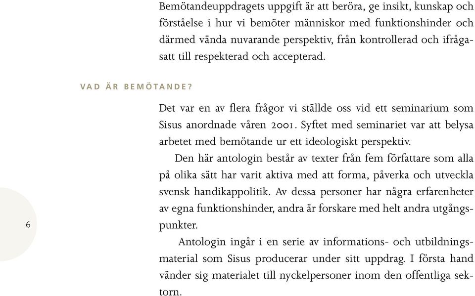 Syftet med seminariet var att belysa arbetet med bemötande ur ett ideologiskt perspektiv.