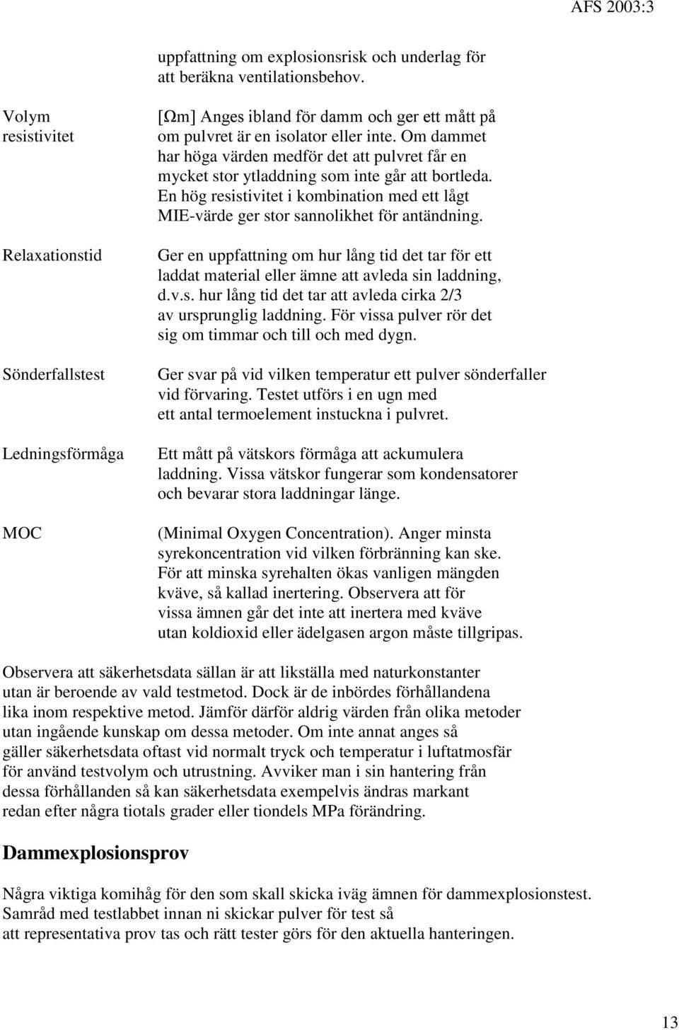 Om dammet har höga värden medför det att pulvret får en mycket stor ytladdning som inte går att bortleda. En hög resistivitet i kombination med ett lågt MIE-värde ger stor sannolikhet för antändning.