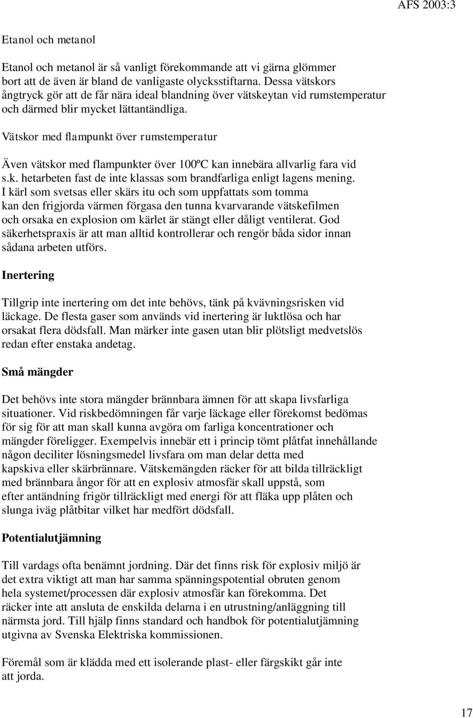 Vätskor med flampunkt över rumstemperatur Även vätskor med flampunkter över 100ºC kan innebära allvarlig fara vid s.k. hetarbeten fast de inte klassas som brandfarliga enligt lagens mening.