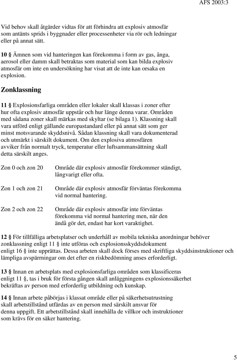 orsaka en explosion. Zonklassning 11 Explosionsfarliga områden eller lokaler skall klassas i zoner efter hur ofta explosiv atmosfär uppstår och hur länge denna varar.
