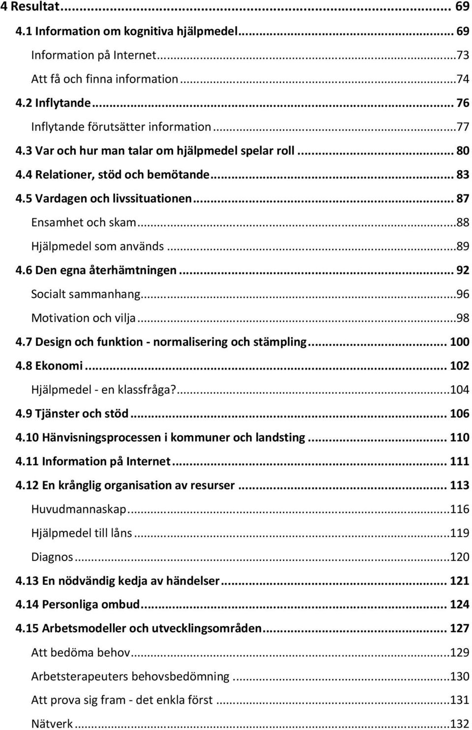 6 Den egna återhämtningen... 92 Socialt sammanhang...96 Motivation och vilja...98 4.7 Design och funktion - normalisering och stämpling... 100 4.8 Ekonomi... 102 Hjälpmedel - en klassfråga?...104 4.