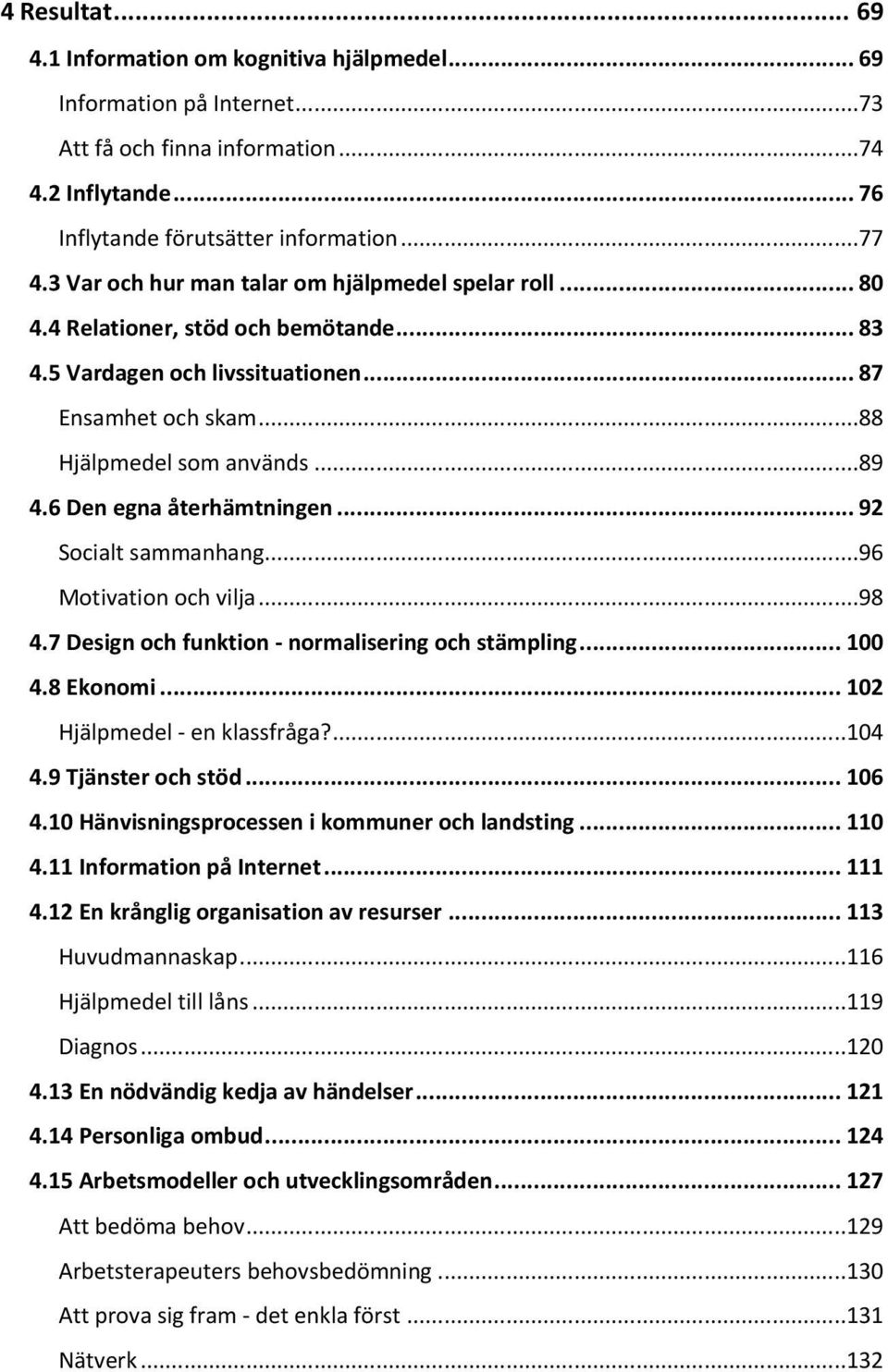 6 Den egna återhämtningen... 92 Socialt sammanhang...96 Motivation och vilja...98 4.7 Design och funktion - normalisering och stämpling... 100 4.8 Ekonomi... 102 Hjälpmedel - en klassfråga?...104 4.