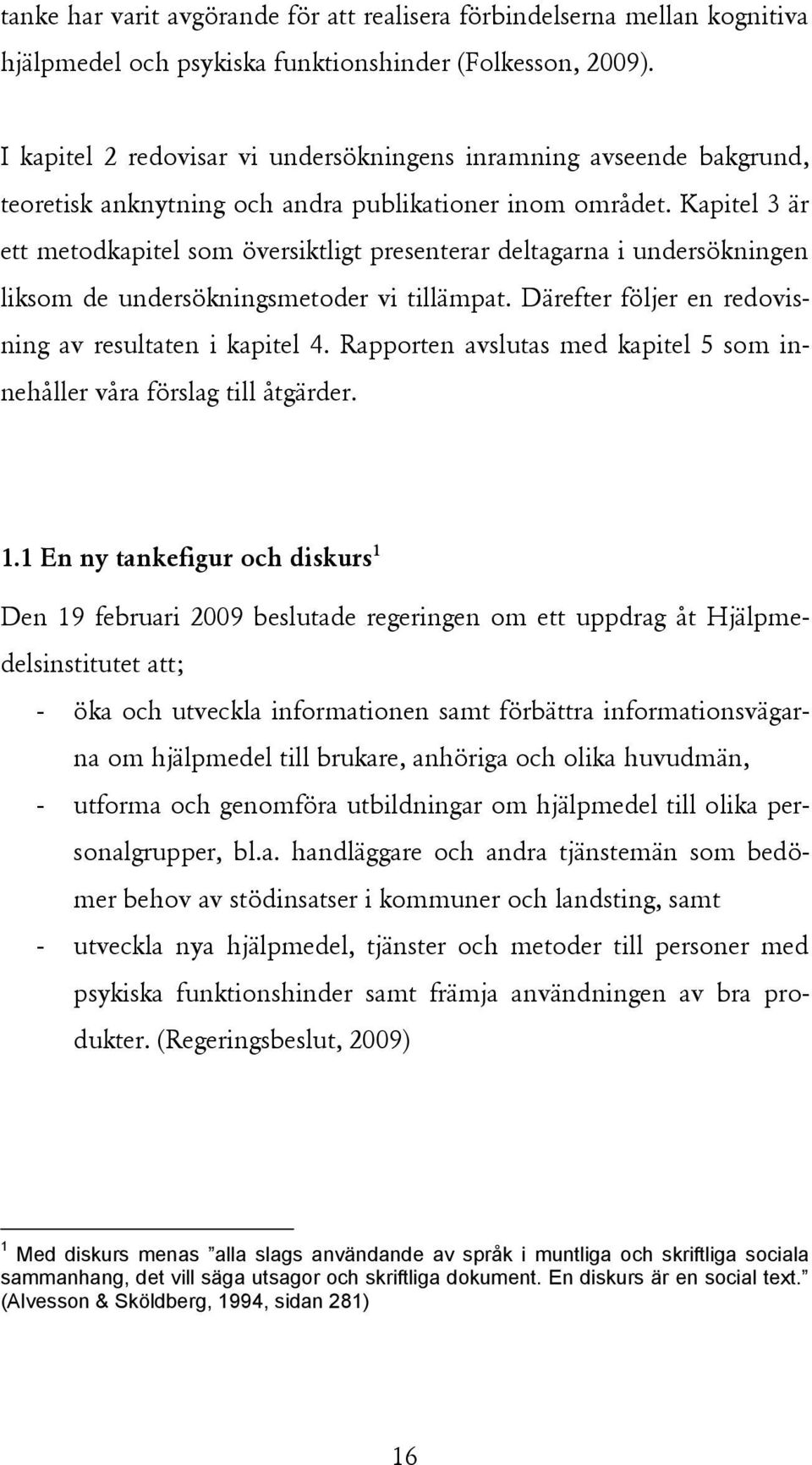 Kapitel 3 är ett metodkapitel som översiktligt presenterar deltagarna i undersökningen liksom de undersökningsmetoder vi tillämpat. Därefter följer en redovisning av resultaten i kapitel 4.