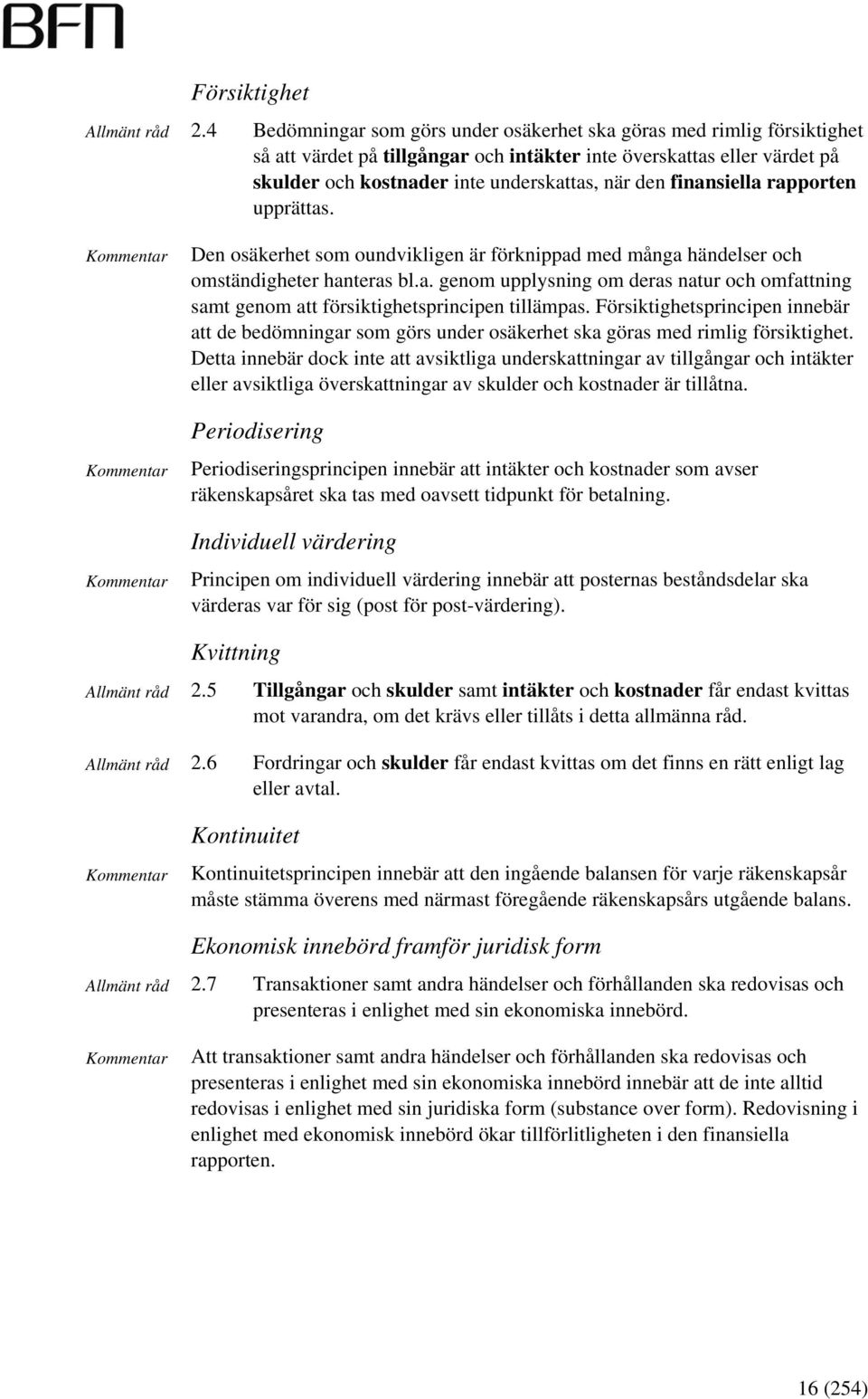 finansiella rapporten upprättas. Den osäkerhet som oundvikligen är förknippad med många händelser och omständigheter hanteras bl.a. genom upplysning om deras natur och omfattning samt genom att försiktighetsprincipen tillämpas.