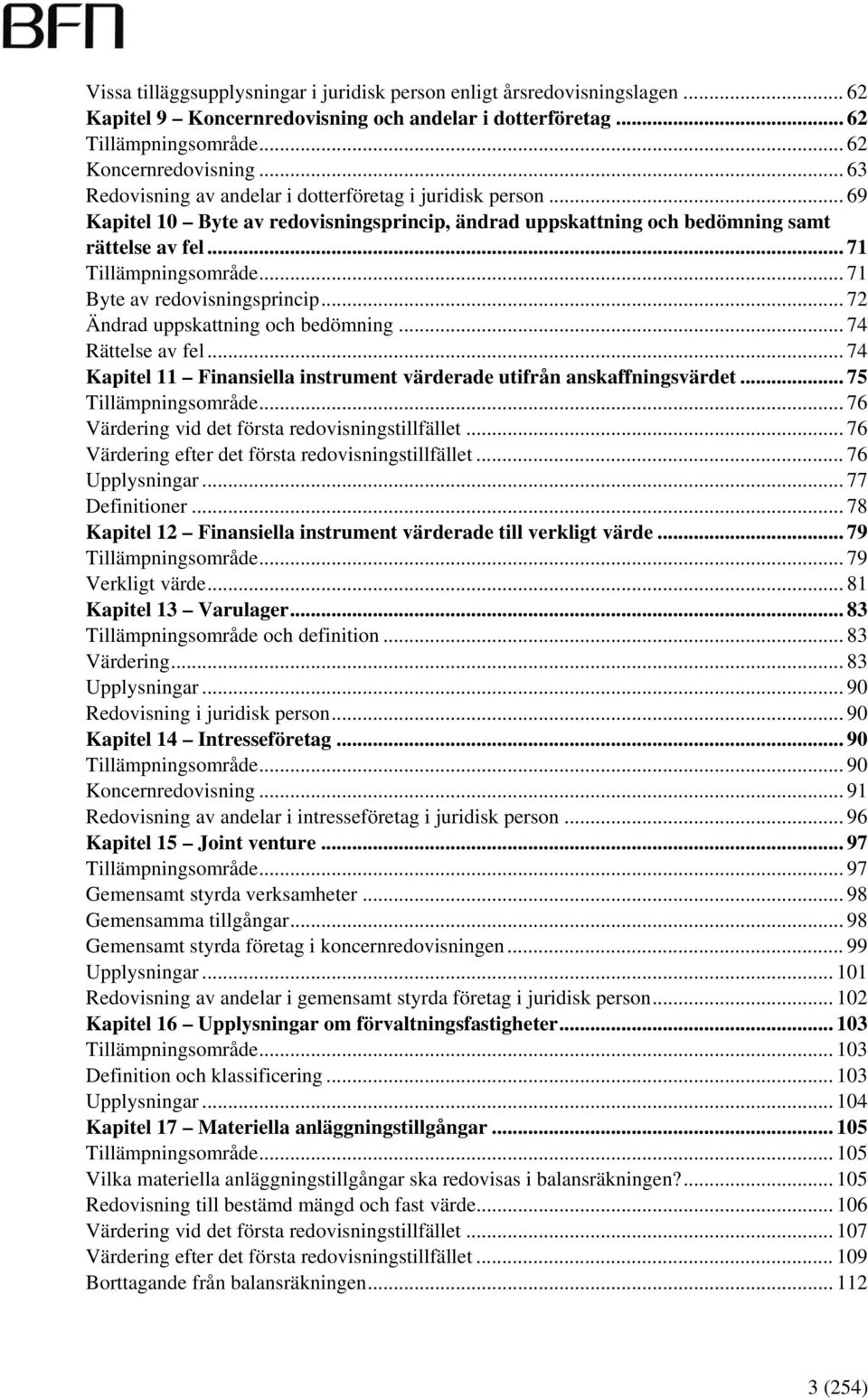 .. 71 Byte av redovisningsprincip... 72 Ändrad uppskattning och bedömning... 74 Rättelse av fel... 74 Kapitel 11 Finansiella instrument värderade utifrån anskaffningsvärdet... 75 Tillämpningsområde.