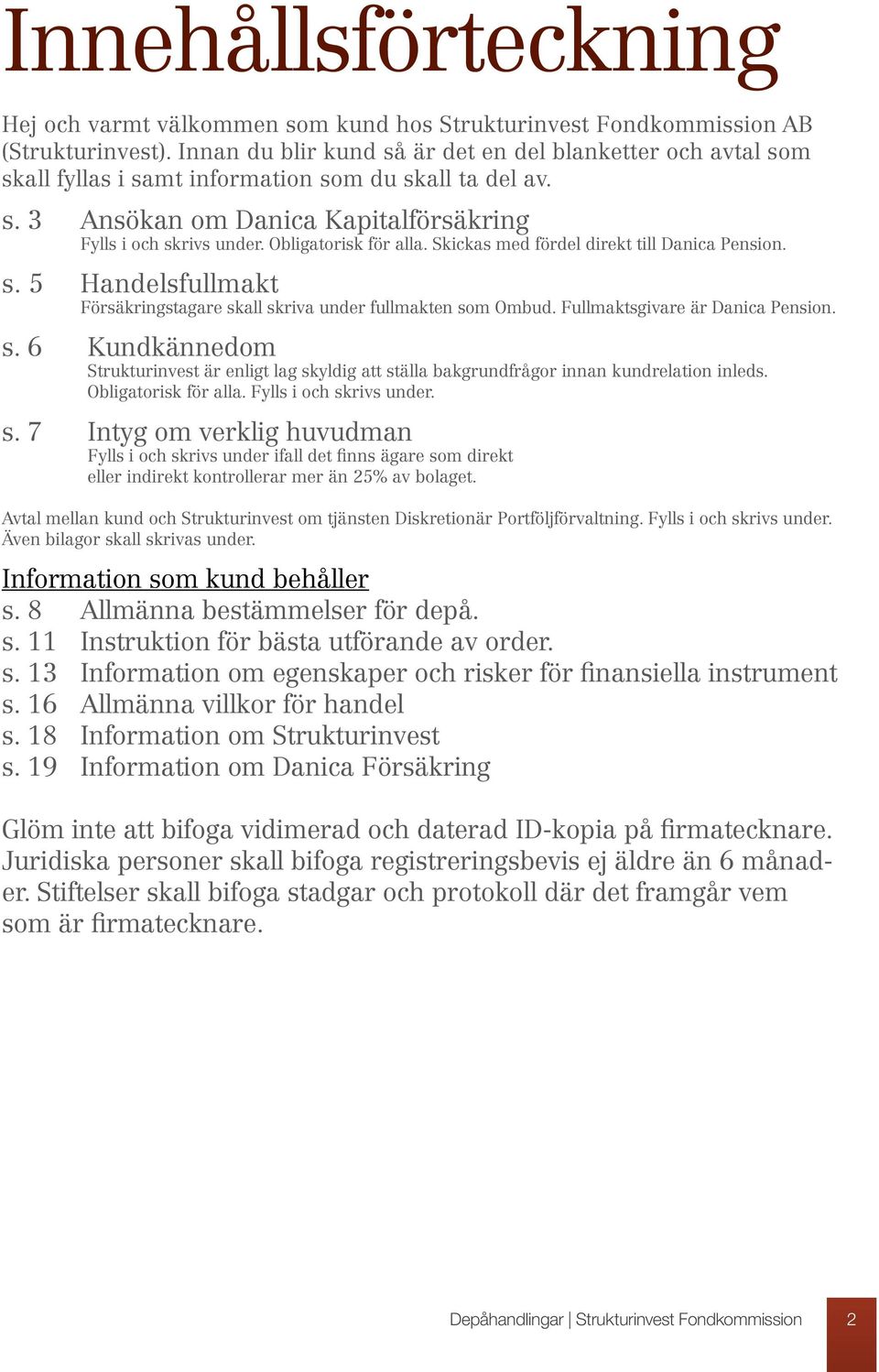 Obligatorisk för alla. Skickas med fördel direkt till Danica Pension. s. 5 Handelsfullmakt Försäkringstagare skall skriva under fullmakten som Ombud. Fullmaktsgivare är Danica Pension. s. 6 Kundkännedom Strukturinvest är enligt lag skyldig att ställa bakgrundfrågor innan kundrelation inleds.