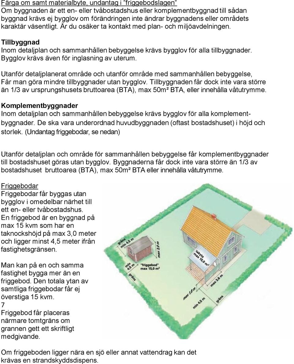 Bygglov krävs även för inglasning av uterum. Utanför detaljplanerat område och utanför område med sammanhållen bebyggelse, Får man göra mindre tillbyggnader utan bygglov.