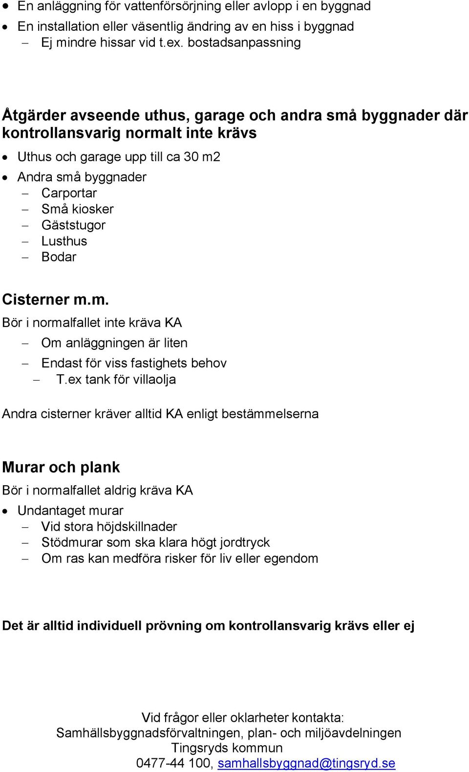 Gäststugor Lusthus Bodar Cisterner m.m. Bör i normalfallet inte kräva KA Om anläggningen är liten Endast för viss fastighets behov T.