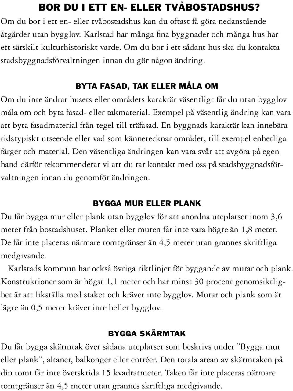 BYTA FASAD, TAK ELLER MÅLA OM Om du inte ändrar husets eller områdets karaktär väsentligt får du utan bygglov måla om och byta fasad- eller takmaterial.