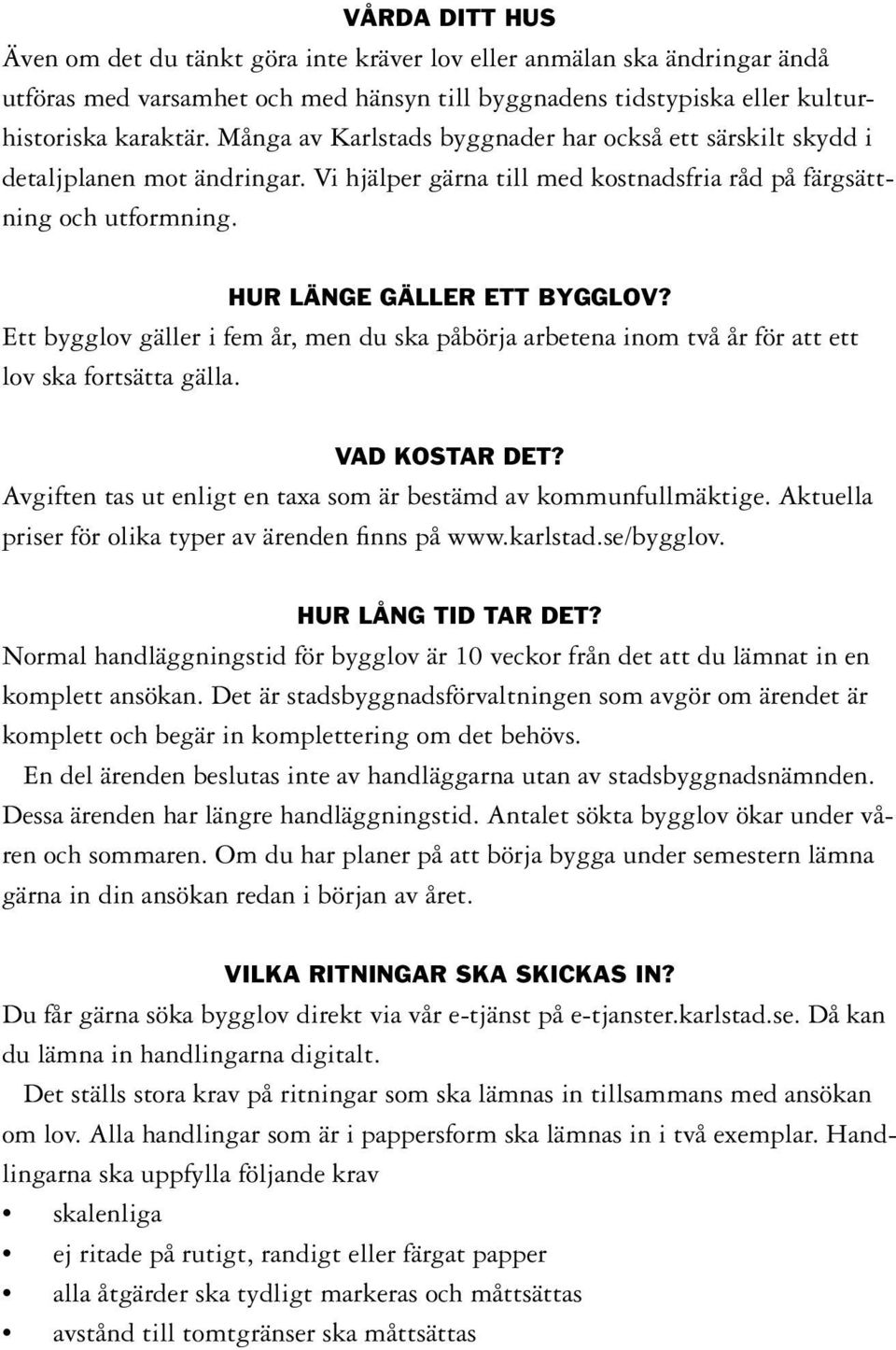 Ett bygglov gäller i fem år, men du ska påbörja arbetena inom två år för att ett lov ska fortsätta gälla. VAD KOSTAR DET? Avgiften tas ut enligt en taxa som är bestämd av kommunfullmäktige.