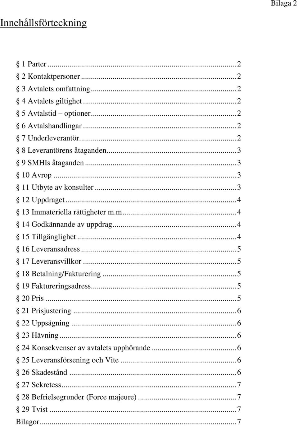 .. 4 15 Tillgänglighet... 4 16 Leveransadress... 5 17 Leveransvillkor... 5 18 Betalning/Fakturering... 5 19 Faktureringsadress... 5 20 Pris... 5 21 Prisjustering... 6 22 Uppsägning.