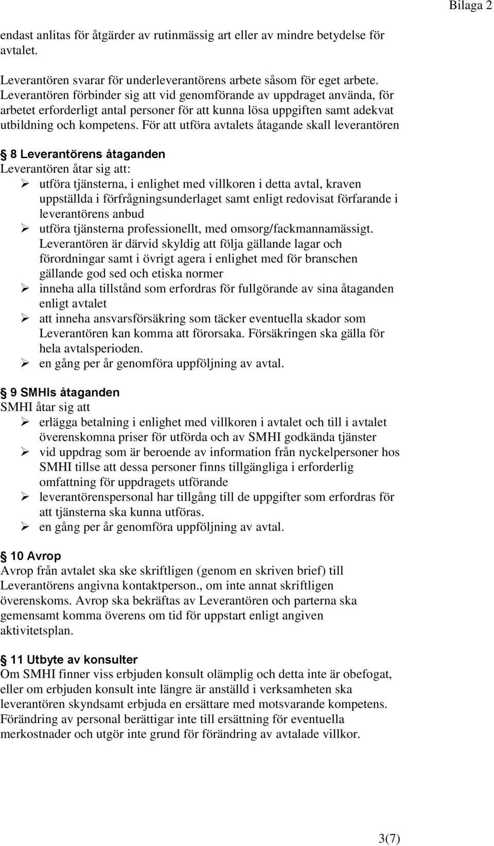 För att utföra avtalets åtagande skall leverantören 8 Leverantörens åtaganden Leverantören åtar sig att: utföra tjänsterna, i enlighet med villkoren i detta avtal, kraven uppställda i