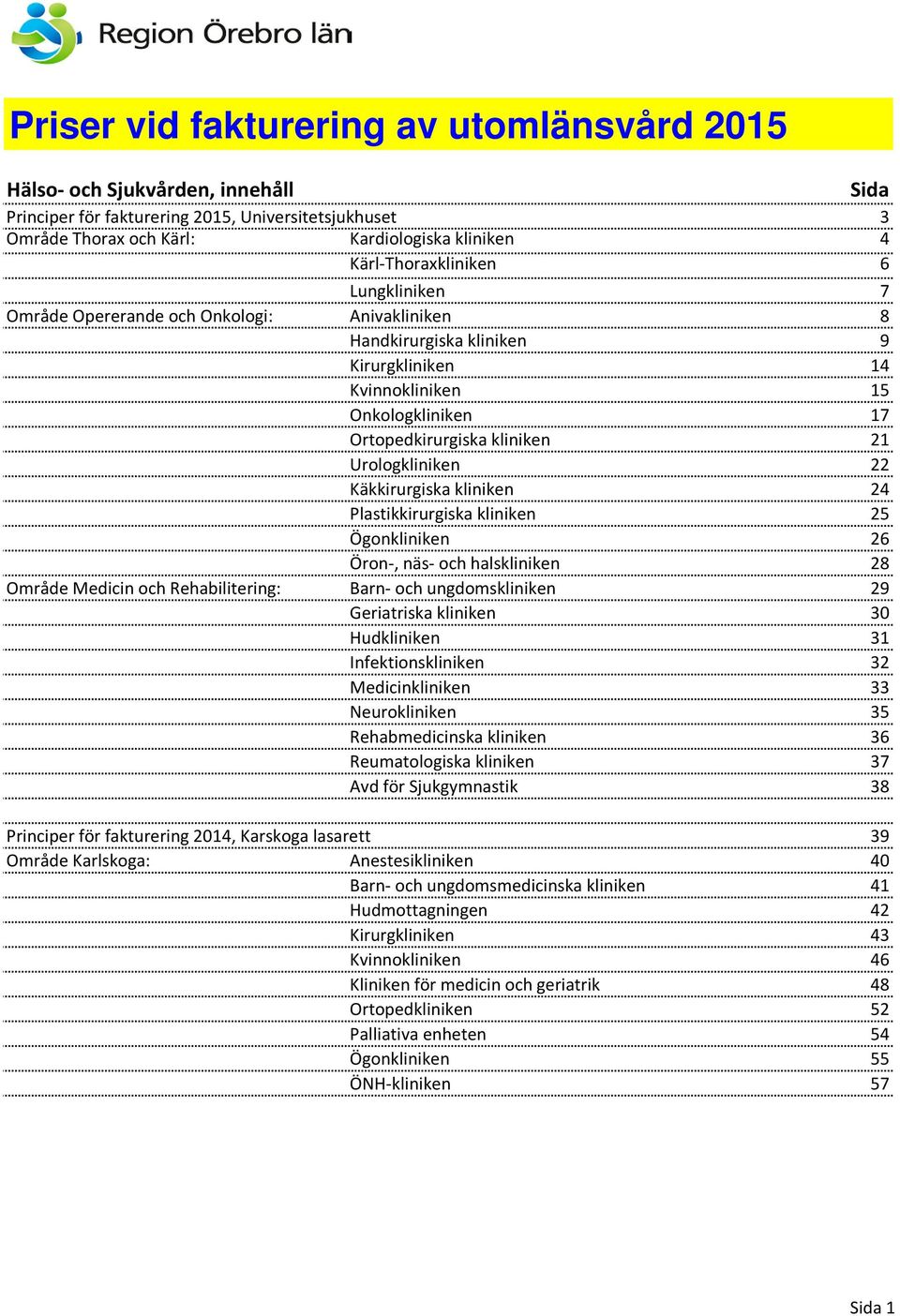 Urologkliniken 22 Käkkirurgiska kliniken 24 Plastikkirurgiska kliniken 25 Ögonkliniken 26 Öron-, näs- och halskliniken 28 Område Medicin och Rehabilitering: Barn- och ungdomskliniken 29 Geriatriska