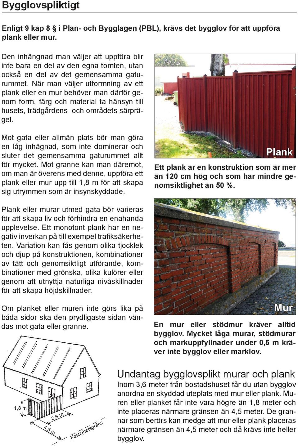 När man väljer utformning av ett plank eller en mur behöver man därför genom form, färg och material ta hänsyn till husets, trädgårdens och områdets särprägel.