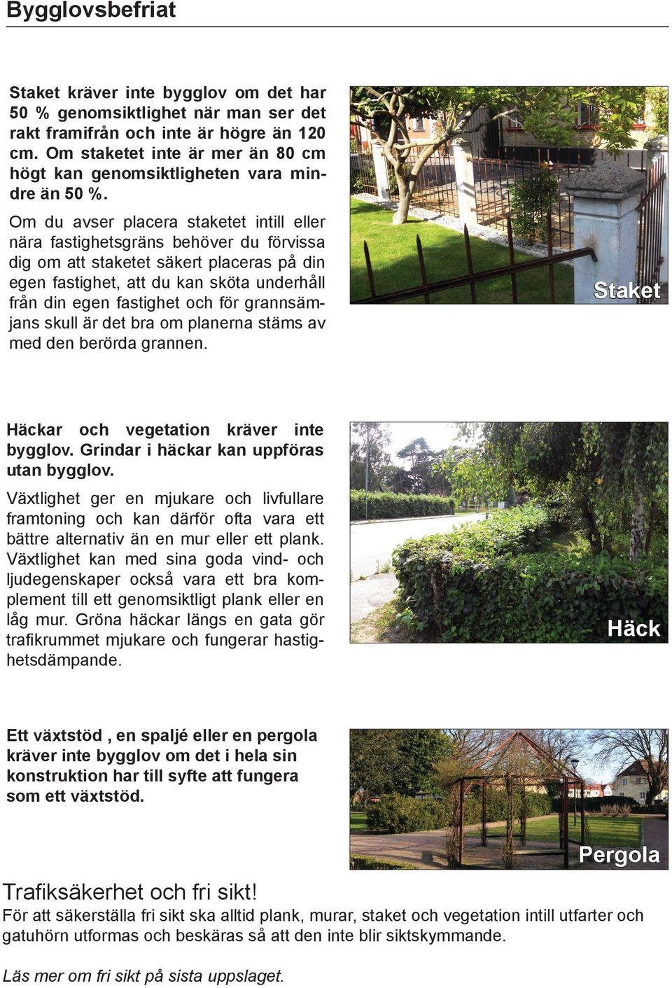 Om du avser placera staketet intill eller nära fastighetsgräns behöver du förvissa dig om att staketet säkert placeras på din egen fastighet, att du kan sköta underhåll från din egen fastighet och