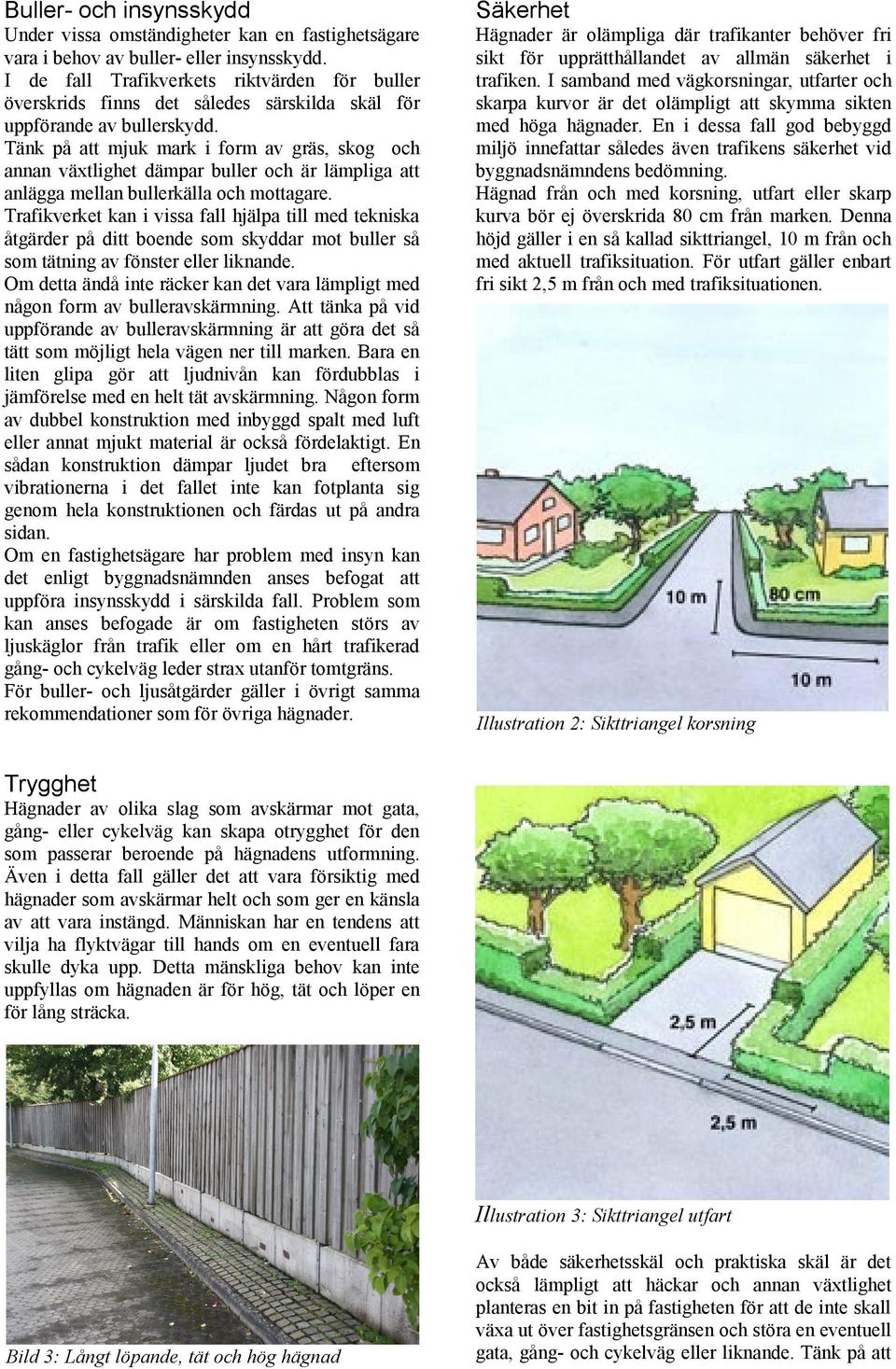 Tänk på att mjuk mark i form av gräs, skog och annan växtlighet dämpar buller och är lämpliga att anlägga mellan bullerkälla och mottagare.