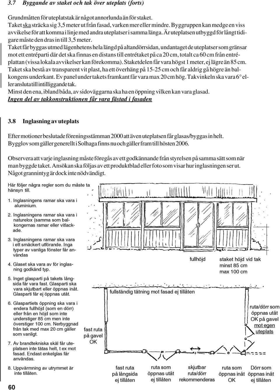 Taket får byggas utmed lägenhetens hela längd på altandörrsidan, undantaget de uteplatser som gränsar mot ett entréparti där det ska finnas en distans till entrétaket på ca 20 cm, totalt ca 60 cm