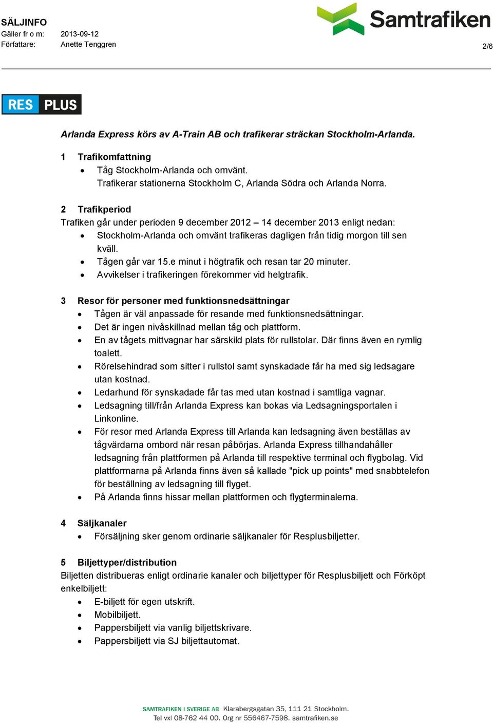 2 Trafikperiod Trafiken går under perioden 9 december 2012 14 december 2013 enligt nedan: Stockholm-Arlanda och omvänt trafikeras dagligen från tidig morgon till sen kväll. Tågen går var 15.
