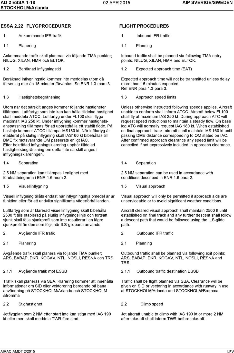 2 Beräknad inflygningstid 1.2 Expected approach time (EAT) Beräknad inflygningstid kommer inte meddelas utom då försening mer än 15 minuter förväntas. Se ENR 1.3 mom 3.