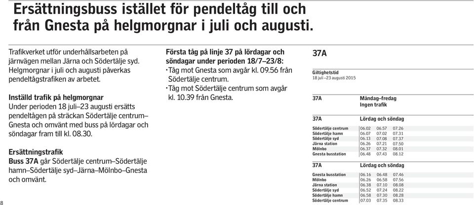 Inställd trafik på helgmorgnar Under perioden 18 juli 23 augusti ersätts pendeltågen på sträckan Södertälje centrum Gnesta och omvänt med buss på lördagar och söndagar fram till kl. 08.30.