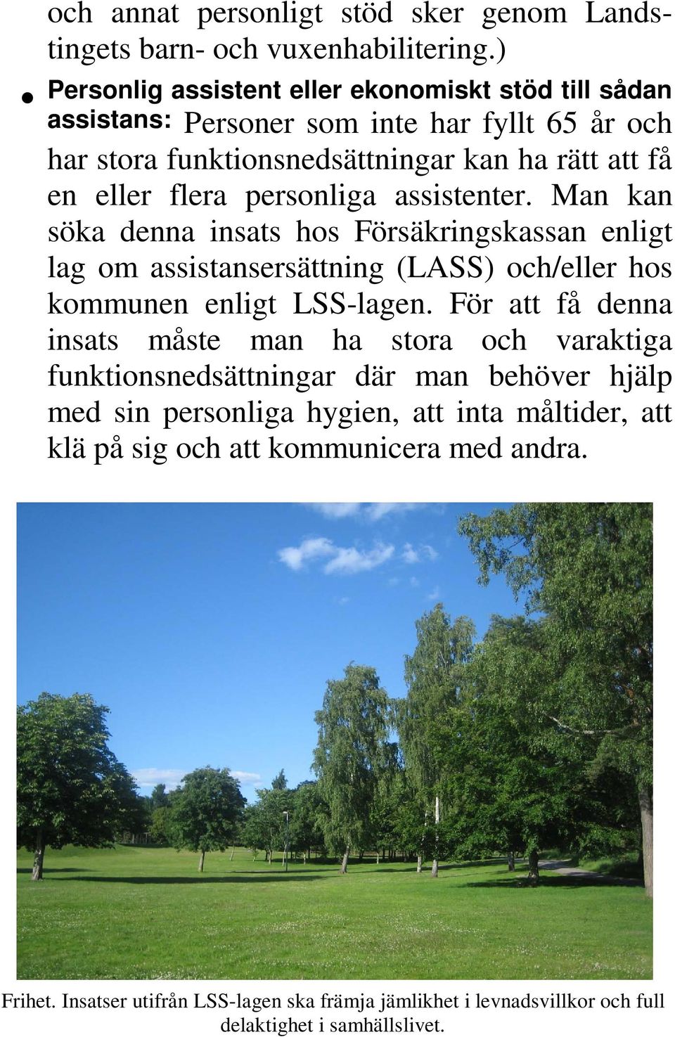 personliga assistenter. Man kan söka denna insats hos Försäkringskassan enligt lag om assistansersättning (LASS) och/eller hos kommunen enligt LSS-lagen.