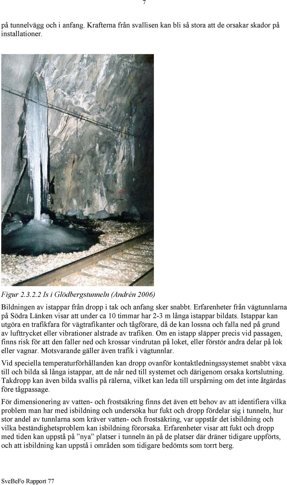 Erfarenheter från vägtunnlarna på Södra Länken visar att under ca 10 timmar har 2-3 m långa istappar bildats.