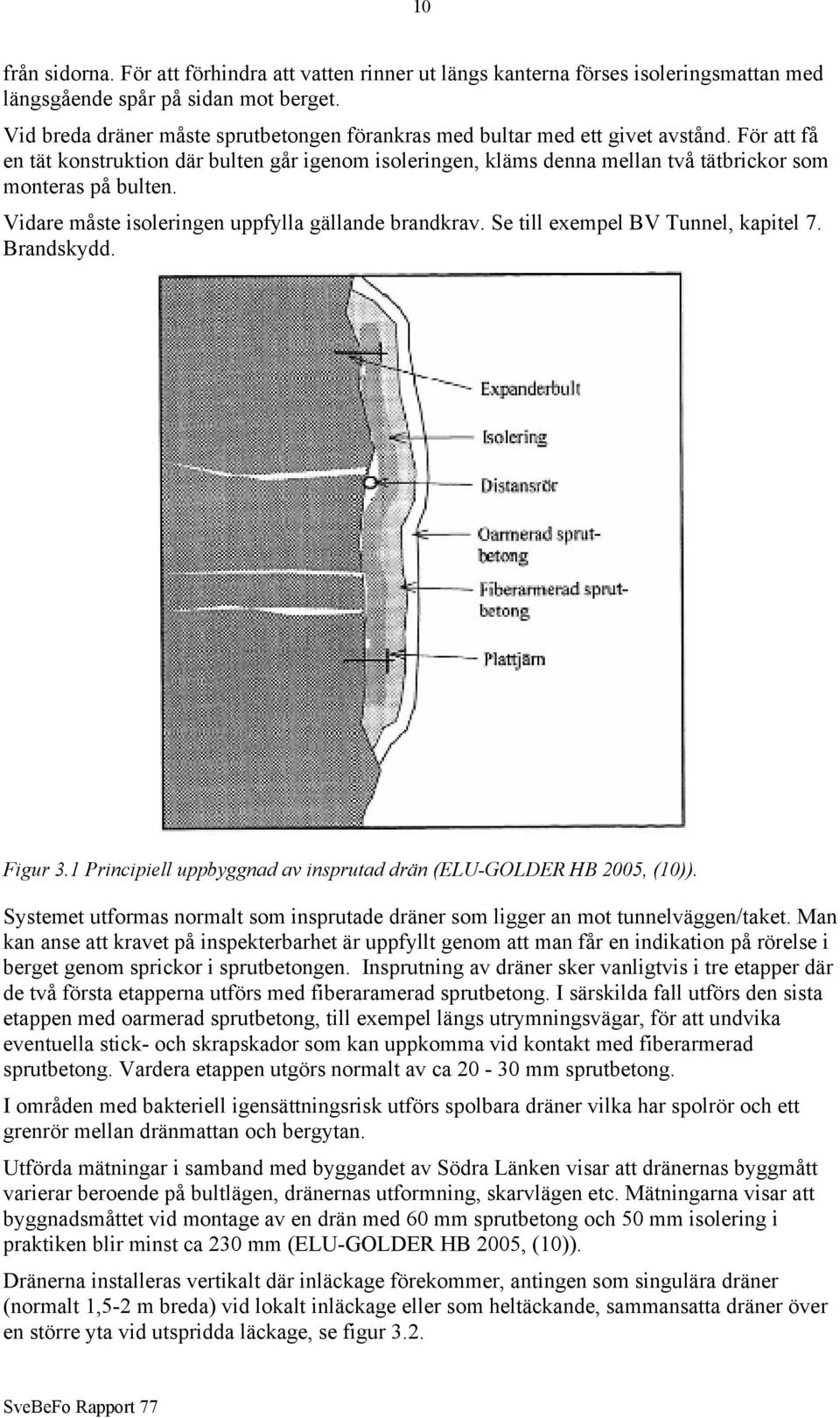 För att få en tät konstruktion där bulten går igenom isoleringen, kläms denna mellan två tätbrickor som monteras på bulten. Vidare måste isoleringen uppfylla gällande brandkrav.