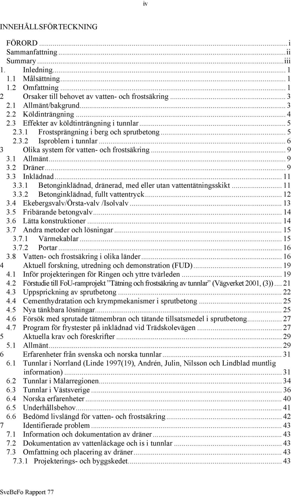 .. 6 3 Olika system för vatten- och frostsäkring... 9 3.1 Allmänt... 9 3.2 Dräner... 9 3.3 Inklädnad... 11 3.3.1 Betonginklädnad, dränerad, med eller utan vattentätningsskikt... 11 3.3.2 Betonginklädnad, fullt vattentryck.