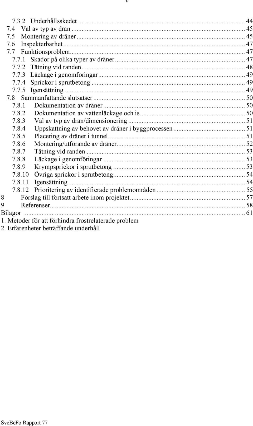 .. 50 7.8.3 Val av typ av drän/dimensionering... 51 7.8.4 Uppskattning av behovet av dräner i byggprocessen... 51 7.8.5 Placering av dräner i tunnel... 51 7.8.6 Montering/utförande av dräner... 52 7.