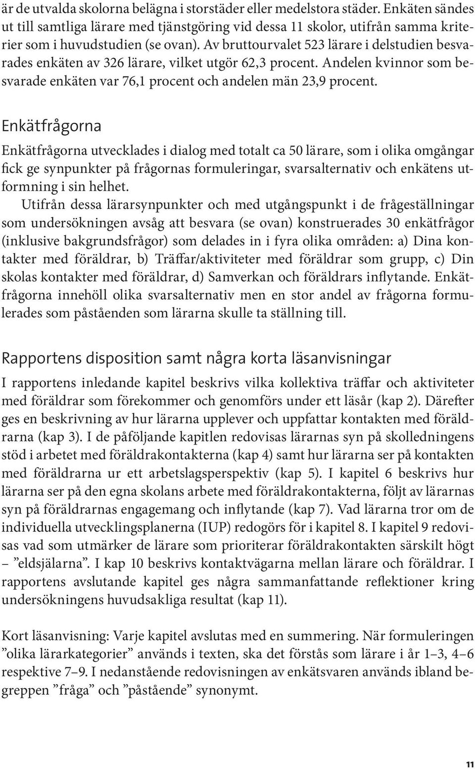 Enkätfrågorna Enkätfrågorna utvecklades i dialog med totalt ca 50 lärare, som i olika omgångar fick ge synpunkter på frågornas formuleringar, svarsalternativ och enkätens utformning i sin helhet.