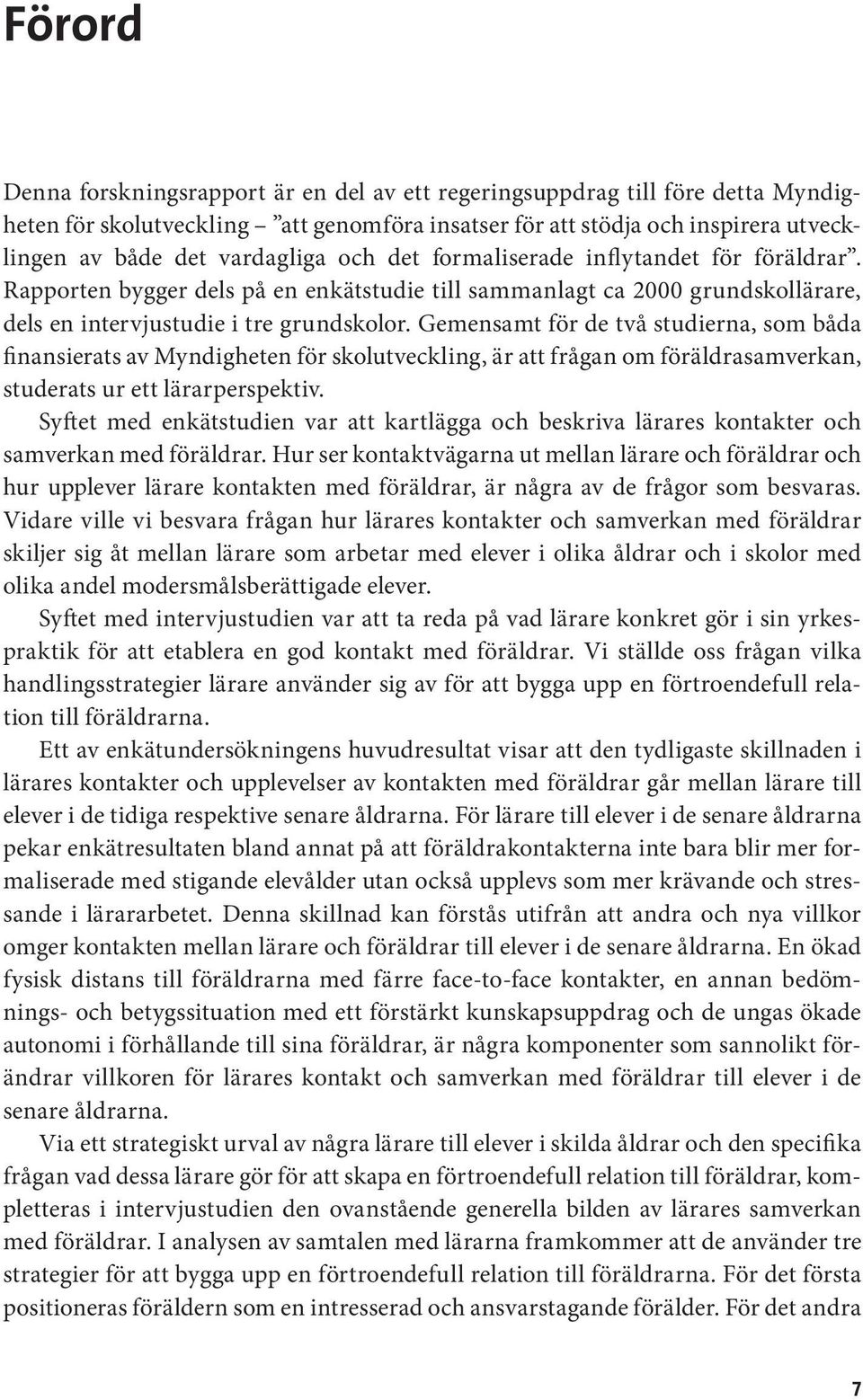 Gemensamt för de två studierna, som båda finansierats av Myndigheten för skolutveckling, är att frågan om föräldrasamverkan, studerats ur ett lärarperspektiv.