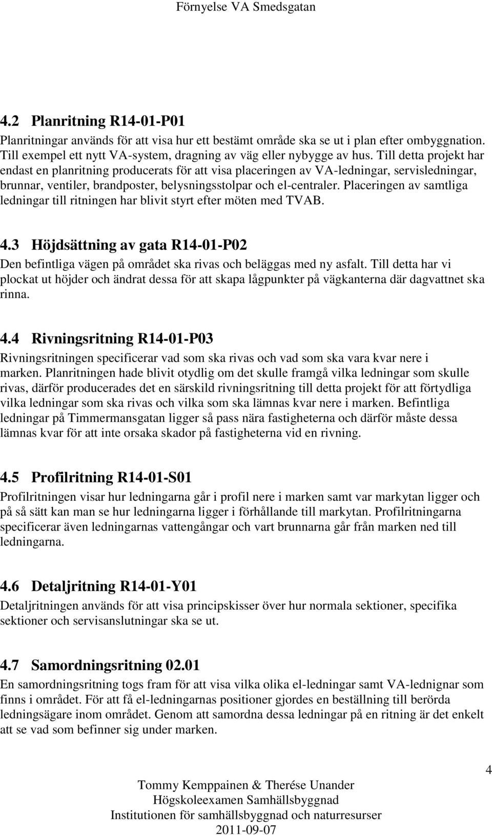 Till detta projekt har endast en planritning producerats för att visa placeringen av VA-ledningar, servisledningar, brunnar, ventiler, brandposter, belysningsstolpar och el-centraler.