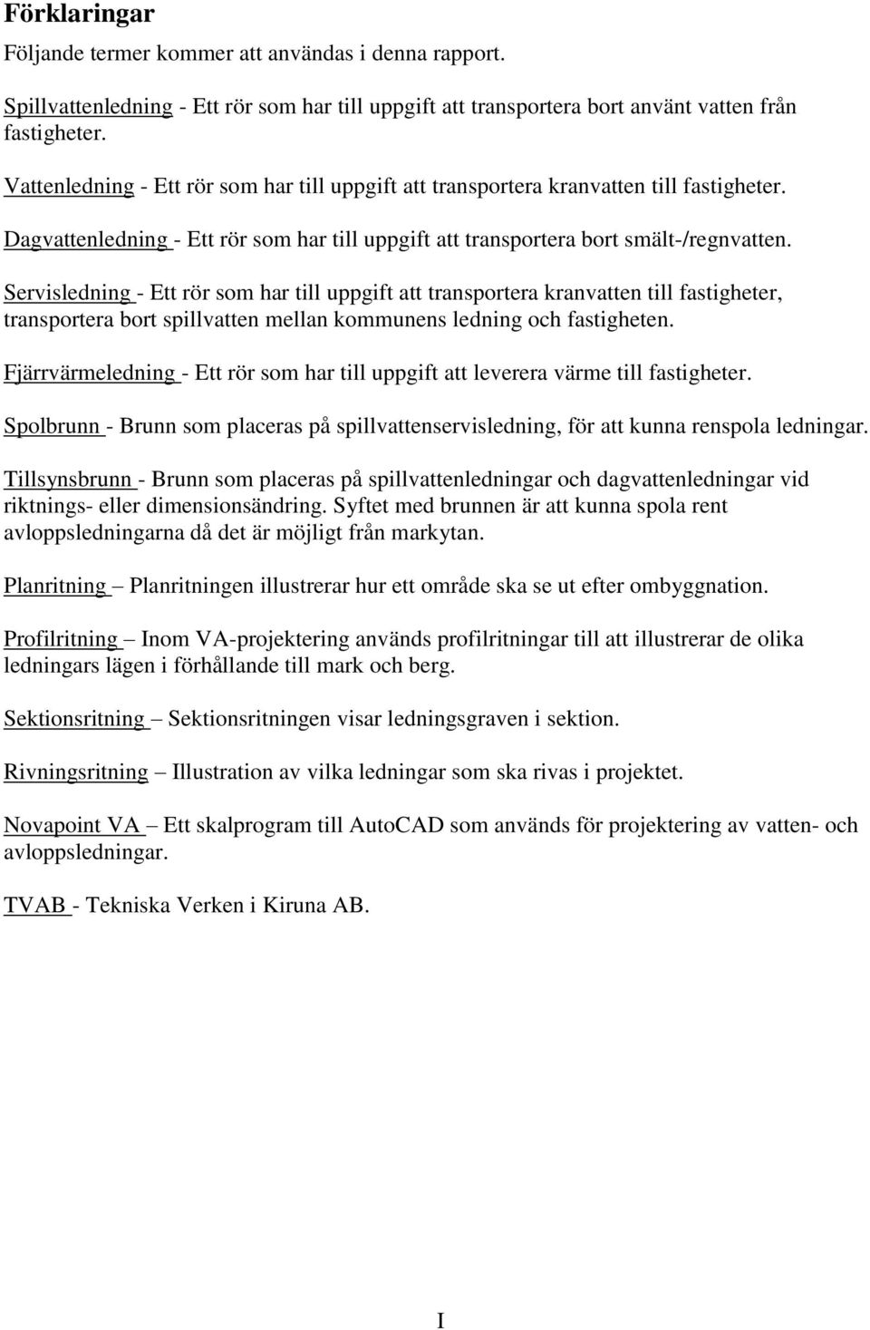 Servisledning - Ett rör som har till uppgift att transportera kranvatten till fastigheter, transportera bort spillvatten mellan kommunens ledning och fastigheten.