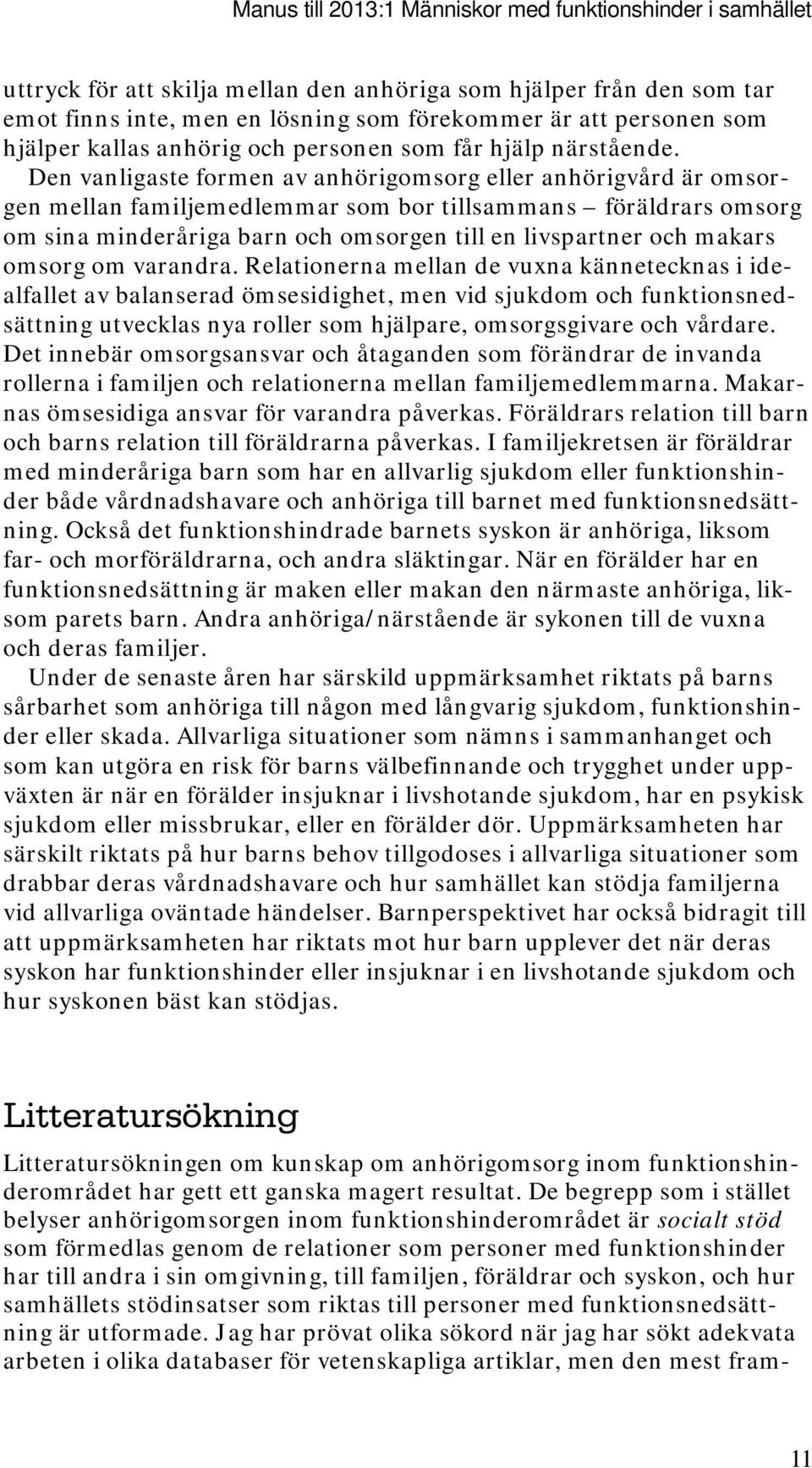 Den vanligaste formen av anhörigomsorg eller anhörigvård är omsorgen mellan familjemedlemmar som bor tillsammans föräldrars omsorg om sina minderåriga barn och omsorgen till en livspartner och makars