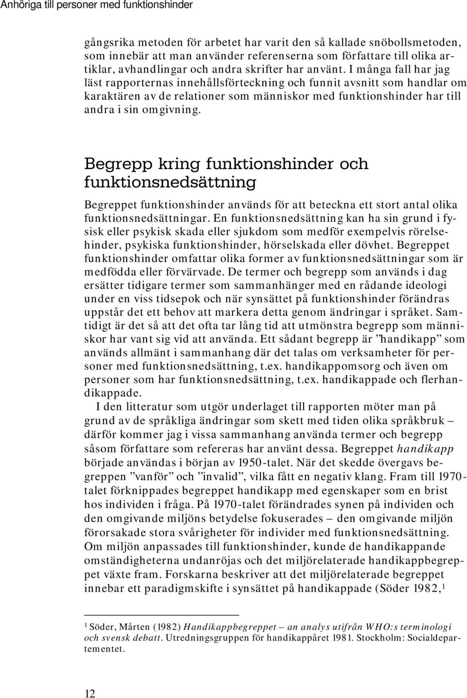 I många fall har jag läst rapporternas innehållsförteckning och funnit avsnitt som handlar om karaktären av de relationer som människor med funktionshinder har till andra i sin omgivning.