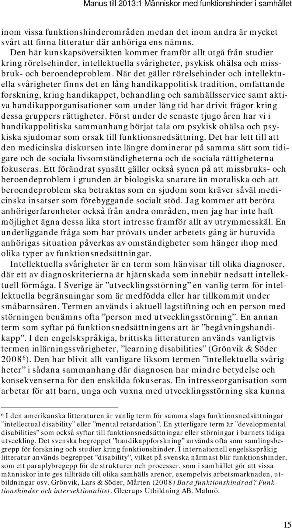 När det gäller rörelsehinder och intellektuella svårigheter finns det en lång handikappolitisk tradition, omfattande forskning, kring handikappet, behandling och samhällsservice samt aktiva