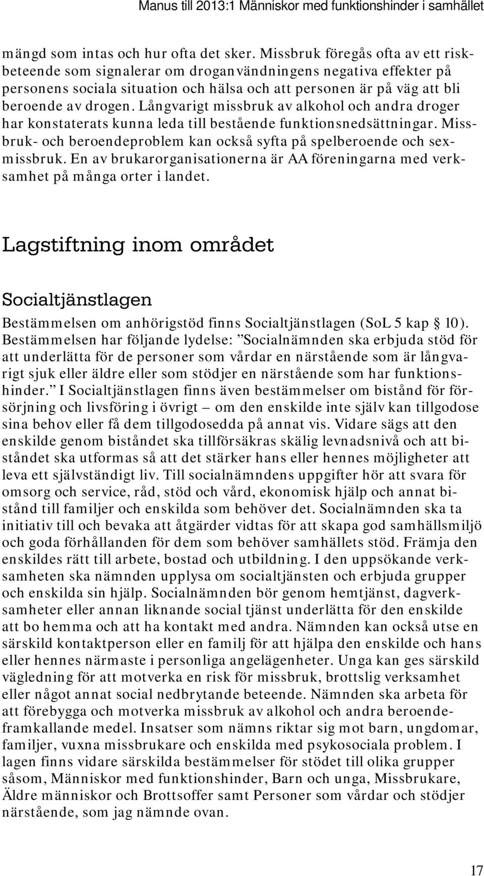 Långvarigt missbruk av alkohol och andra droger har konstaterats kunna leda till bestående funktionsnedsättningar. Missbruk- och beroendeproblem kan också syfta på spelberoende och sexmissbruk.