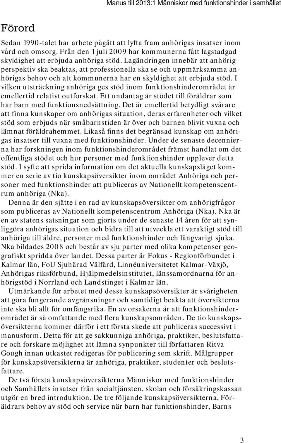 Lagändringen innebär att anhörigperspektiv ska beaktas, att professionella ska se och uppmärksamma anhörigas behov och att kommunerna har en skyldighet att erbjuda stöd.