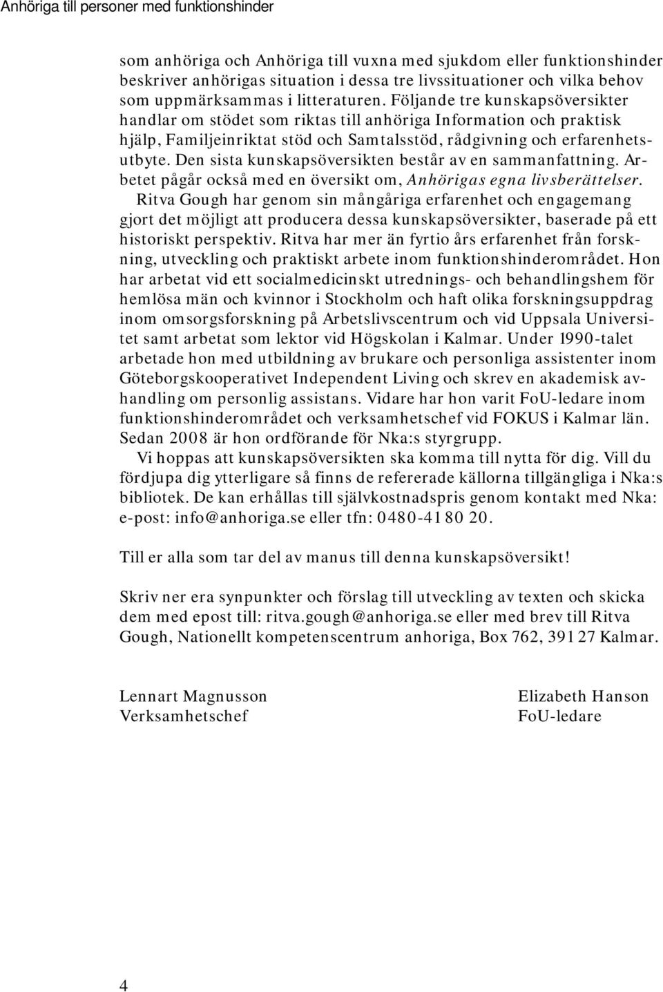 Följande tre kunskapsöversikter handlar om stödet som riktas till anhöriga Information och praktisk hjälp, Familjeinriktat stöd och Samtalsstöd, rådgivning och erfarenhetsutbyte.