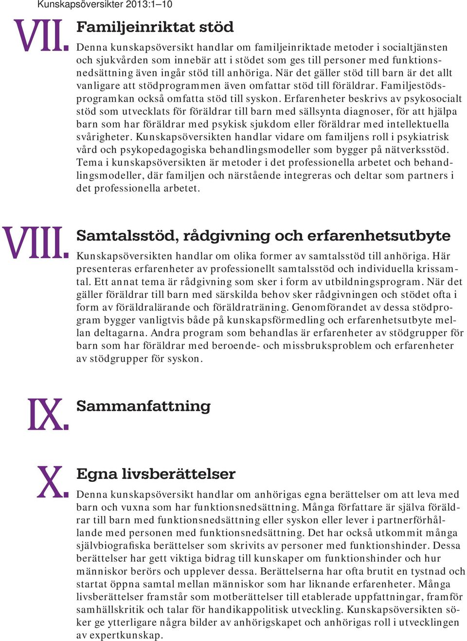 till anhöriga. När det gäller stöd till barn är det allt vanligare att stödprogrammen även omfattar stöd till föräldrar. Familjestödsprogramkan också omfatta stöd till syskon.