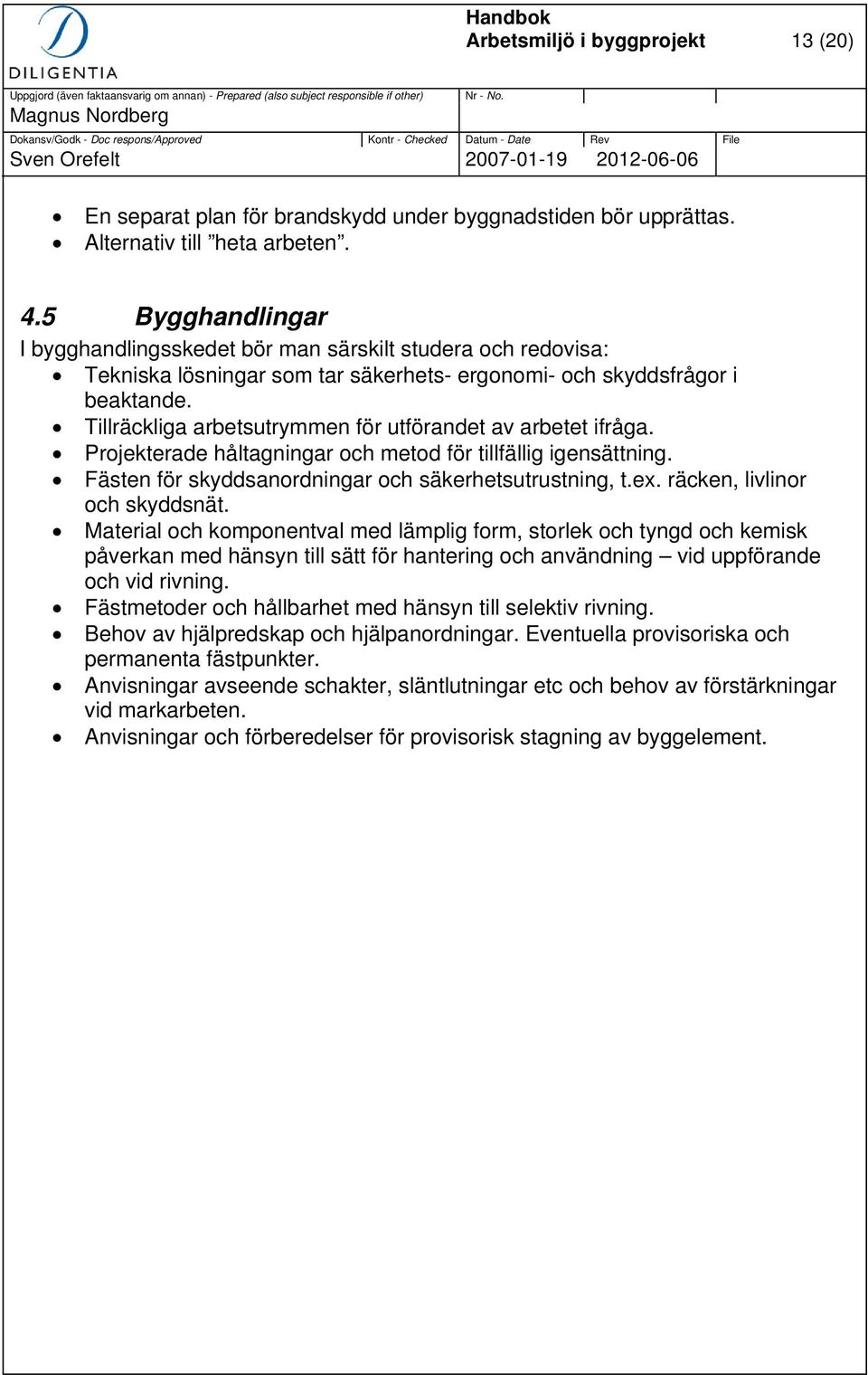 Tillräckliga arbetsutrymmen för utförandet av arbetet ifråga. Projekterade håltagningar och metod för tillfällig igensättning. Fästen för skyddsanordningar och säkerhetsutrustning, t.ex.